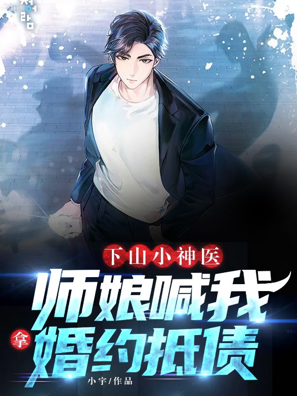 下山小神医:师娘喊我拿婚约抵债小说,下山小神医:师娘喊我拿婚约抵债免费阅读-有文学