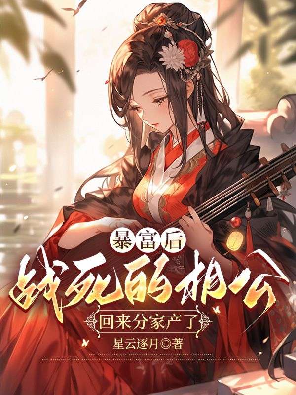 全文+番外《暴富后，战死的相公回来分家产了》结局+番外