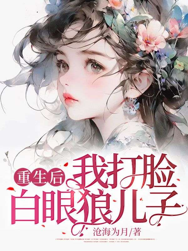 全文+番外《重生后，我打脸白眼狼儿子》结局+番外