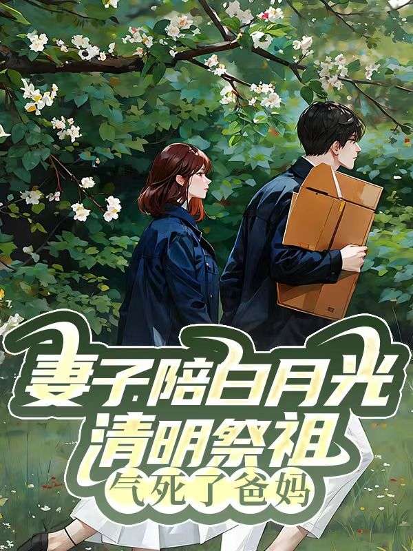精选热门小说《妻子陪白月光清明祭祖，气死了爸妈》全文+后续