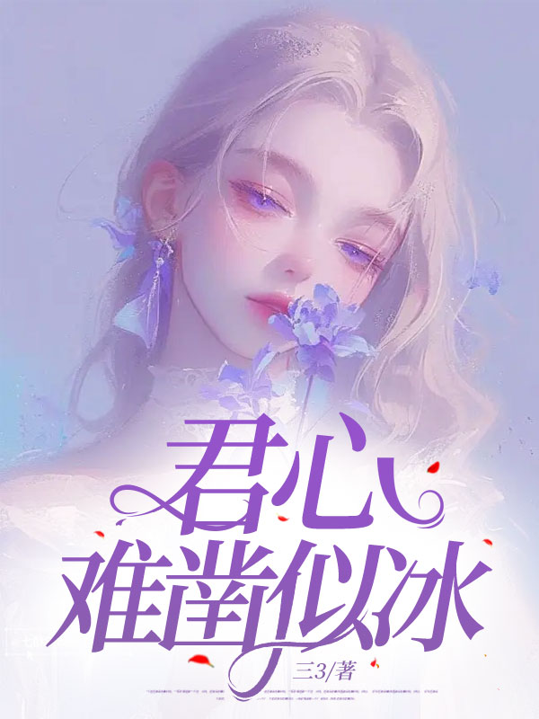 书名：君心难凿似冰完整版免费阅读_君心难凿似冰的全文阅读最新章节-一枝花文学