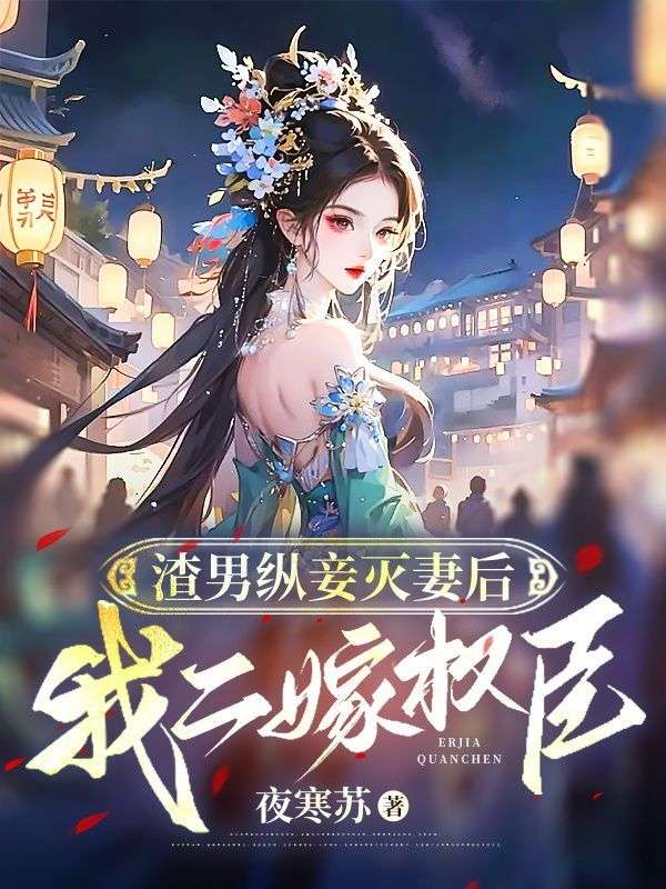 《渣男纵妾灭妻后，我二嫁权臣》无删减章节目录在线阅读