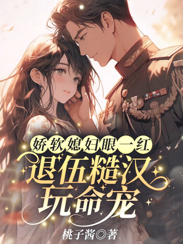 无删减版《娇软媳妇眼一红，退伍糙汉玩命宠》章节免费阅读