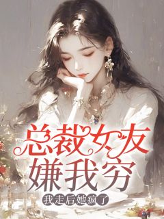 王缙柳如烟（总裁女友嫌我穷，我走后她疯了）小说无弹窗无广告在线免费阅读