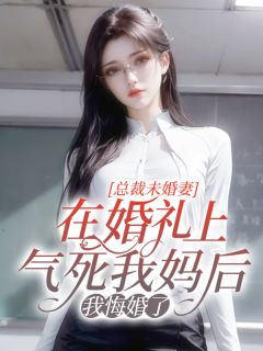 已完结小说《总裁未婚妻在婚礼上气死我妈后，我悔婚了》在线免费阅读-推书帮