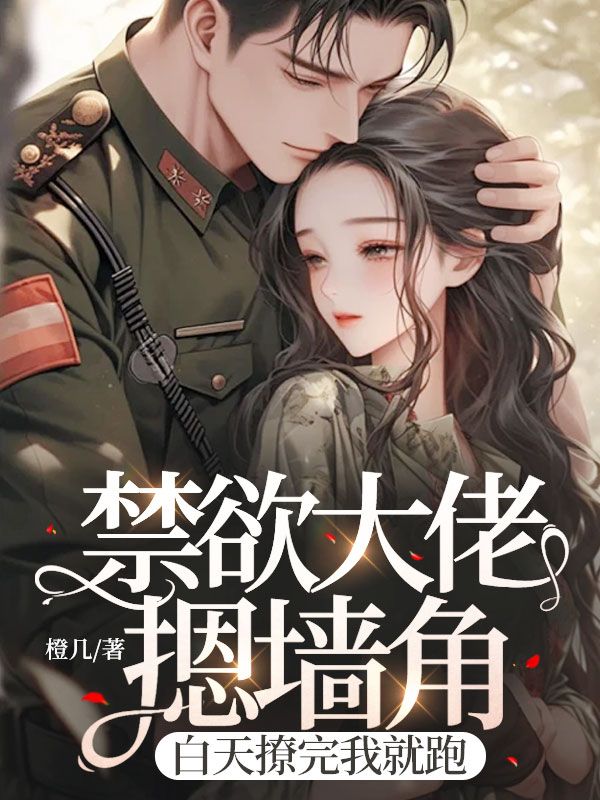 无删减版《禁欲大佬摁墙角，白天撩完我就跑》章节免费阅读