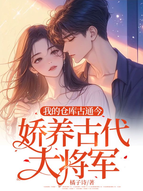 我的仓库古通今,娇养古代大将军姜佑千君平邑小说,我的仓库古通今,娇养古代大将军在线章节试读-艾米文学