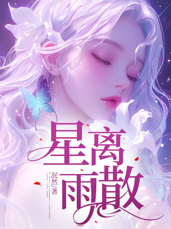 无删减精彩小说《星离雨散》免费阅读