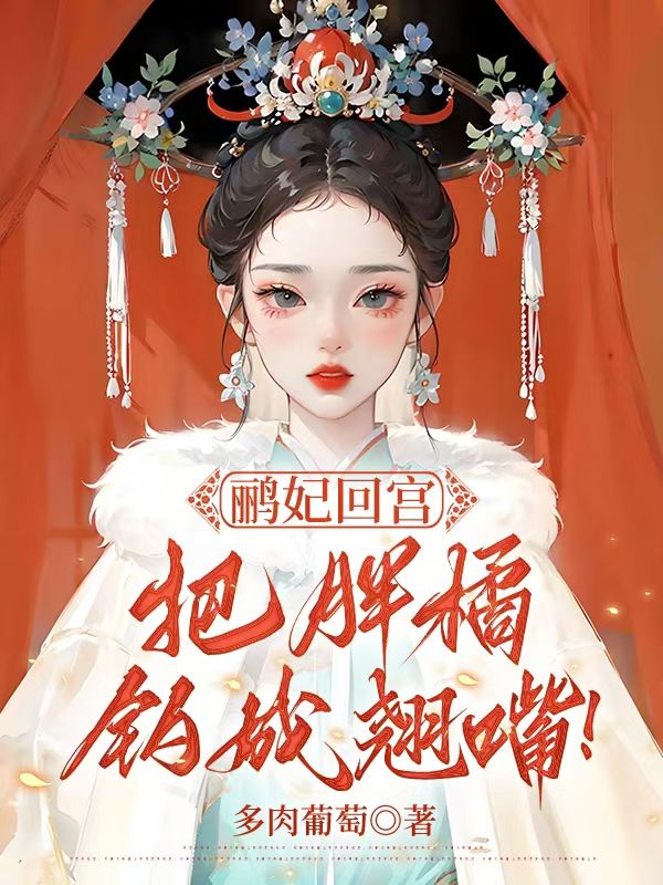 《鹂妃回宫，把胖橘钓成翘嘴！》小说章节在线试读，《鹂妃回宫，把胖橘钓成翘嘴！》最新章节目录