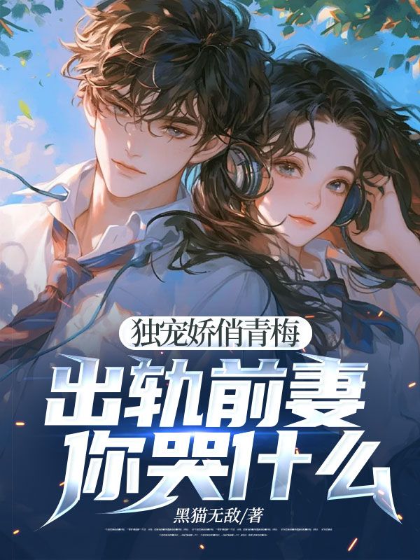 无删减版《独宠娇俏青梅：出轨前妻你哭什么》章节免费阅读