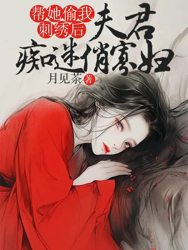 小说《夫君痴迷俏寡妇，帮她偷我刺绣后》在线阅读