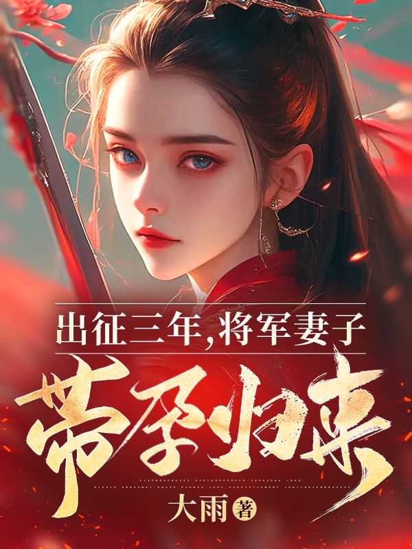 无删减精彩小说《出征三年，将军妻子带孕归来》免费阅读