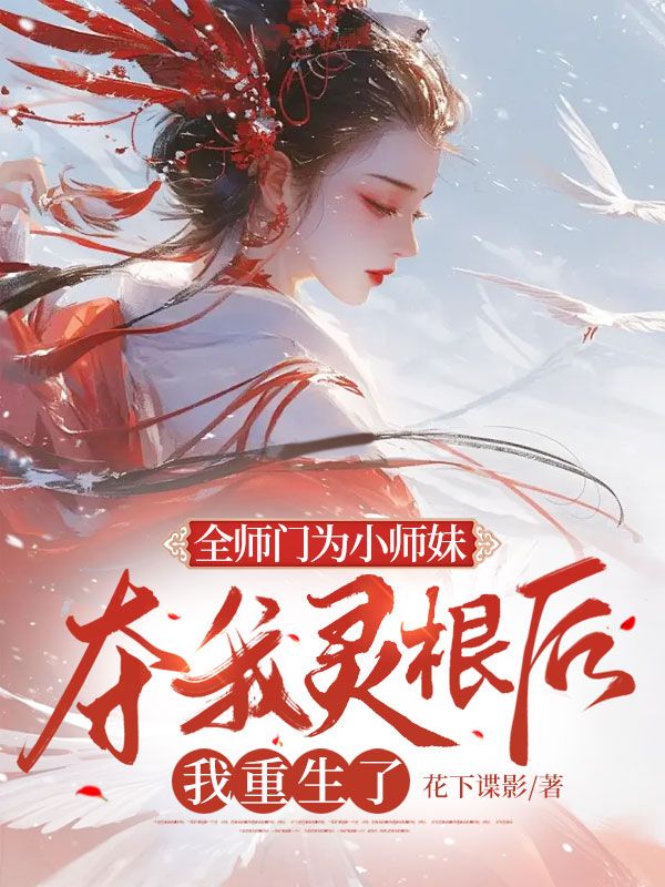 全师门为小师妹夺我灵根后，我重生了小说免费资源，全师门为小师妹夺我灵根后，我重生了在线阅读