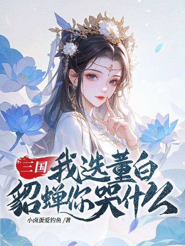 精彩小说推荐《三国：我选董白，貂蝉你哭什么》小说最新章节在线阅读