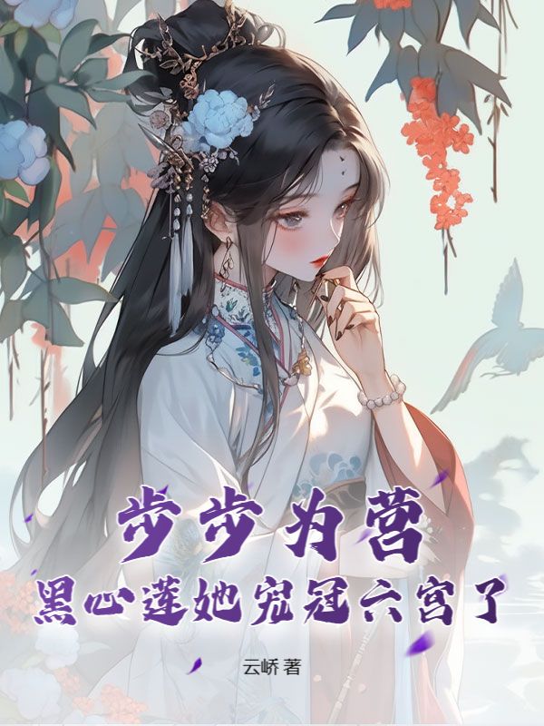 步步为营,黑心莲她宠冠六宫了小说免费资源,步步为营,黑心莲她宠冠六宫了在线阅读-艾米文学