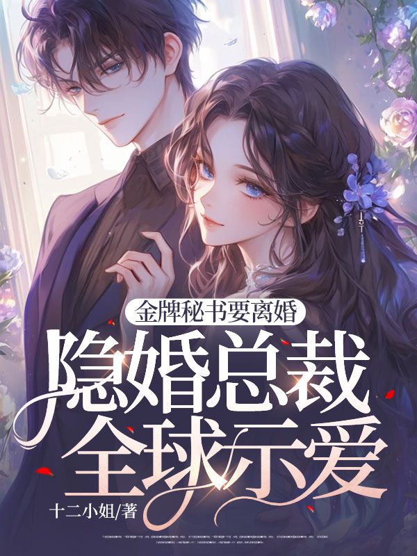 无删减版《金牌秘书要离婚，隐婚总裁全球示爱！》章节免费阅读