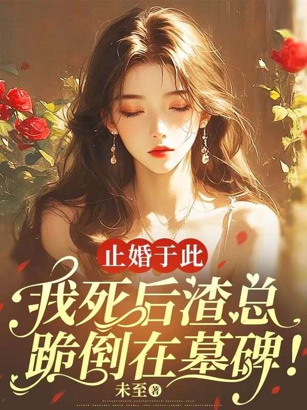 《止婚于此，我死后渣总跪倒在墓碑！江妍妍薄靳言》小说在线，江妍妍薄靳言章节大结局