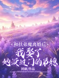 《和扶弟魔离婚后，我娶了她没过门的弟媳周盼儿》小说在线，周盼儿章节大结局