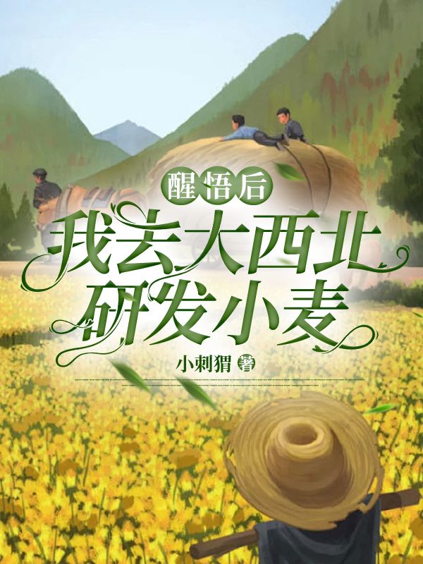 已完结小说《醒悟后,我去大西北研发小麦》在线免费阅读-艾米文学