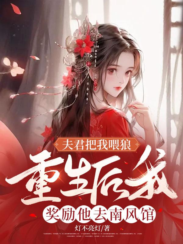 完结版《夫君把我喂狼，重生后我奖励他去南风馆》结局+番外