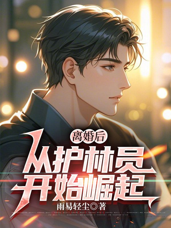 离婚后,从护林员开始崛起最新章节,离婚后,从护林员开始崛起免费阅读-艾米文学
