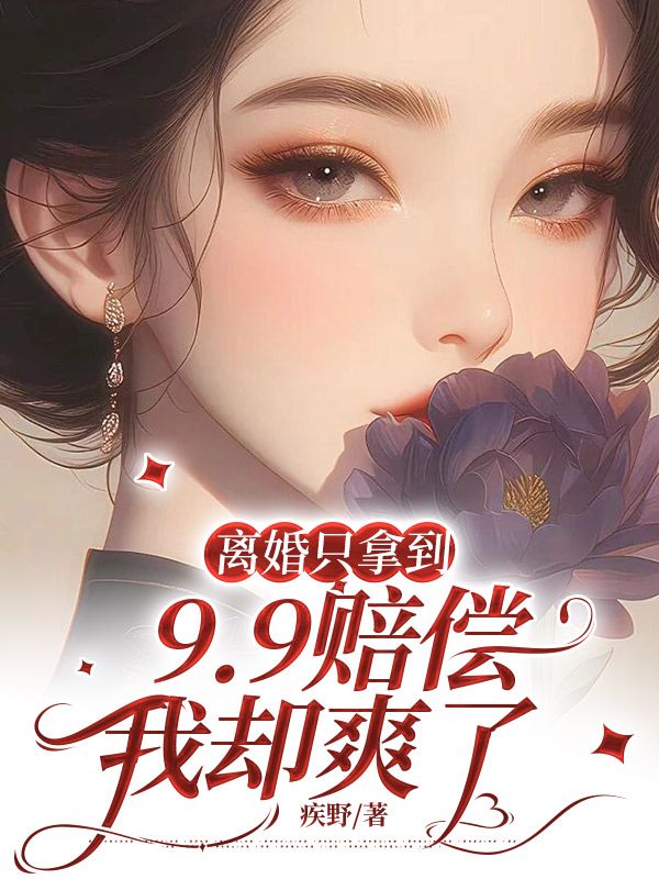 精彩小说推荐《离婚只拿到9.9赔偿，我却爽了》结局+番外