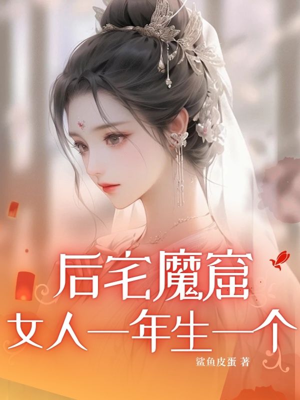 精选热门小说《后宅魔窟：女人一年生一个》小说最新章节在线阅读