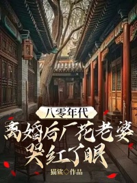 精选热门小说《八零年代：离婚后厂花老婆哭红了眼》小说全文在线阅读