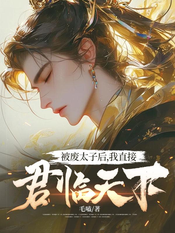 无删减版《被废太子后，我直接君临天下》章节免费阅读