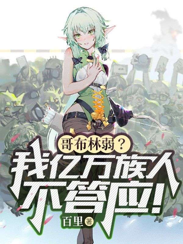 全文+《哥布林弱？我亿万族人不答应！》小说最新章节在线阅读