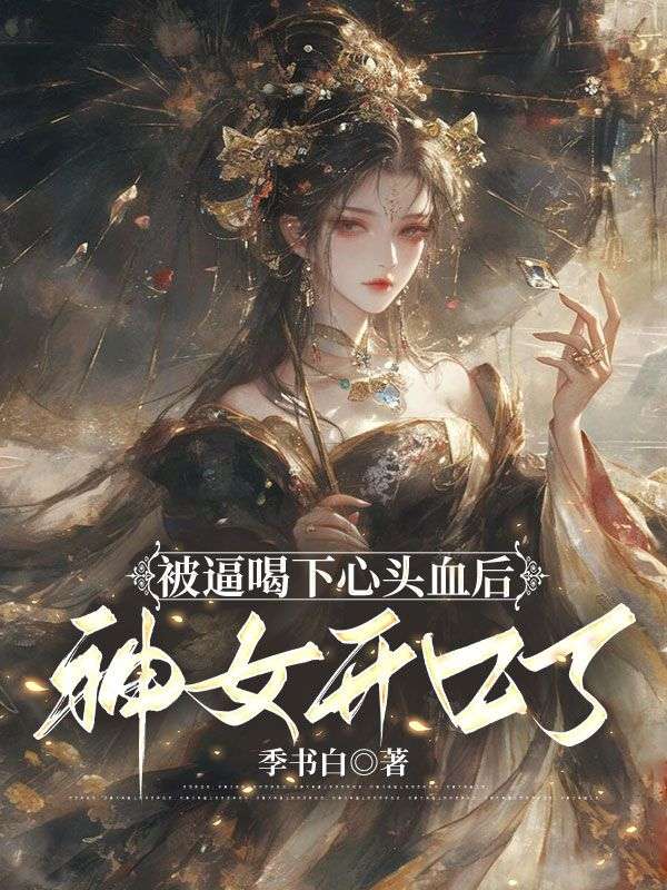 《被逼喝下心头血后，神女开口了》全集免费在线阅读（祝言赵平安）