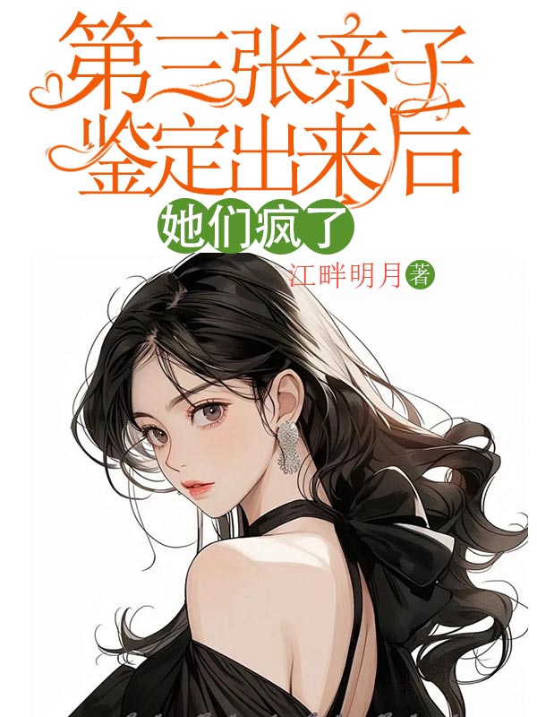 《第三张亲子鉴定出来后，她们疯了》小说大结局免费试读 艳琴倩倩小说