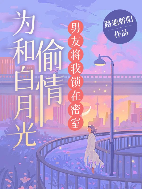 為和白月光偷情，男友將我鎖在密室