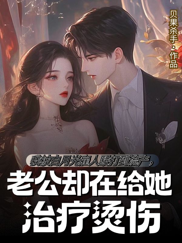 我被白月光雇人毆打到流產，老公卻在給她治