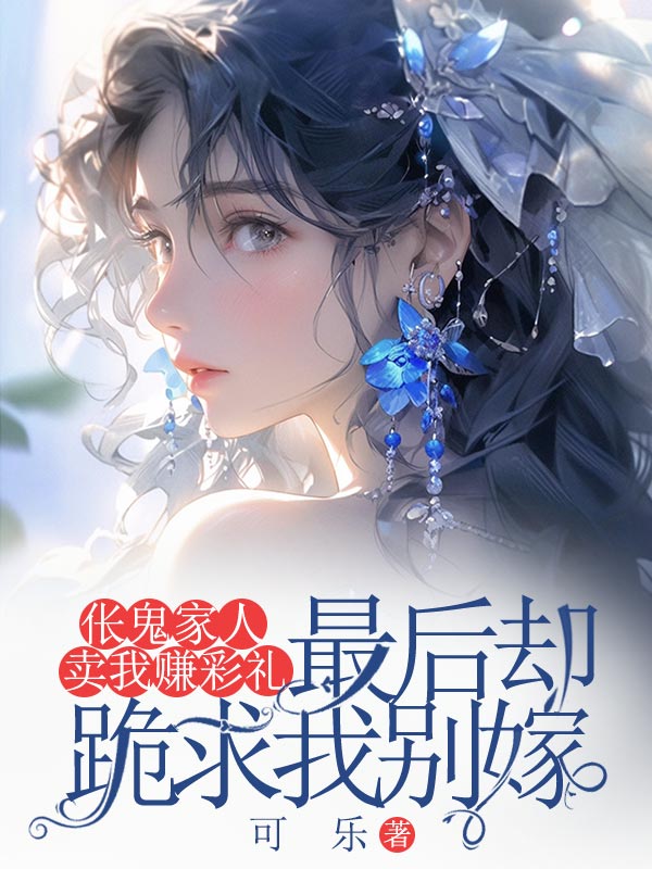 倀鬼家人賣我賺彩禮，最後卻跪求我彆嫁