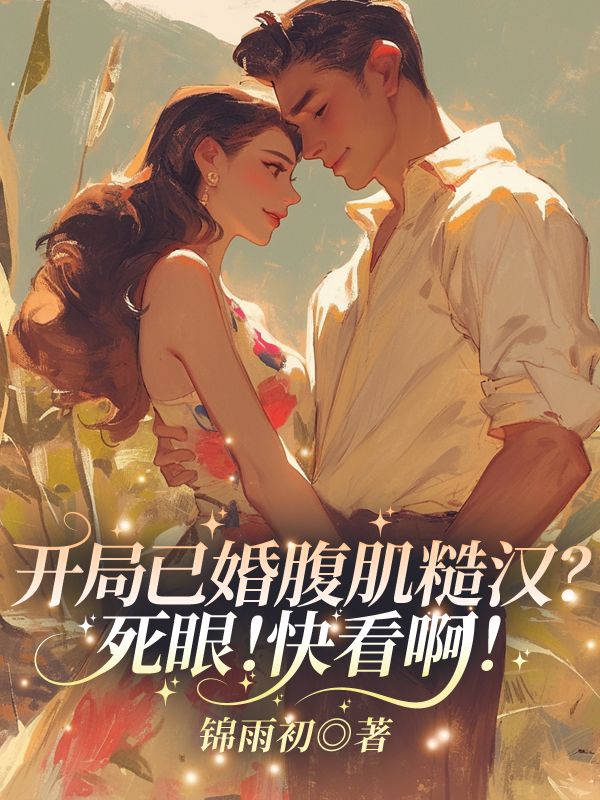 主角慕澄顾昀掣小说开局已婚腹肌糙汉?死眼!快看啊!免费阅读-艾米文学