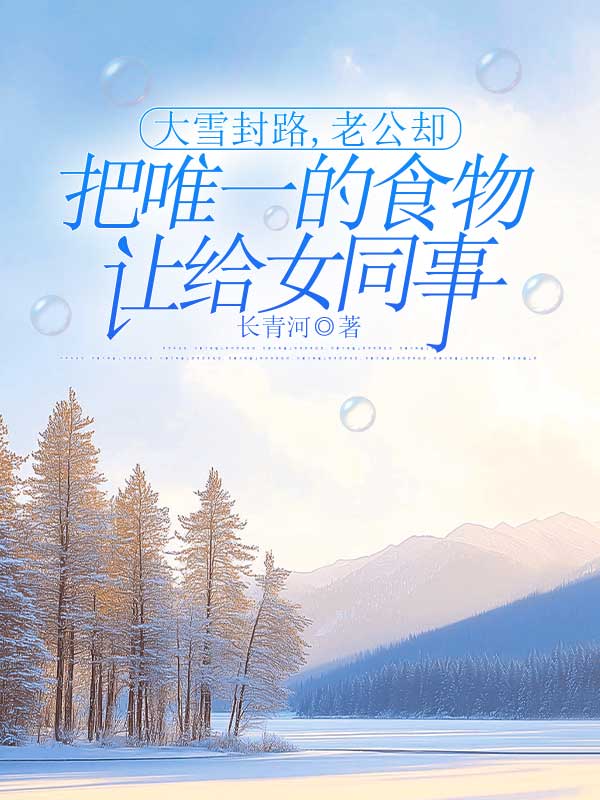 《大雪封路，老公却把唯一的食物让给女同事》全集免费在线阅读（李昊然林露）