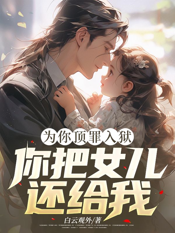 為你頂罪入獄，你把女兒還給我！