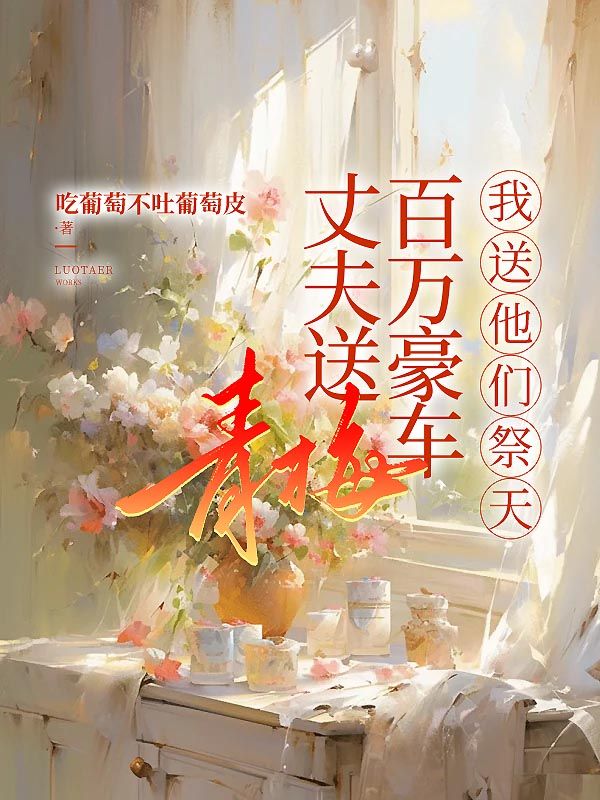 丈夫送青梅百萬豪車，我送他們祭天