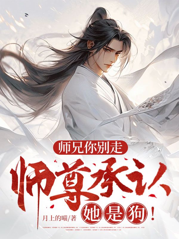 师兄你别走，师尊承认她是狗！小说无删减在线免费阅读