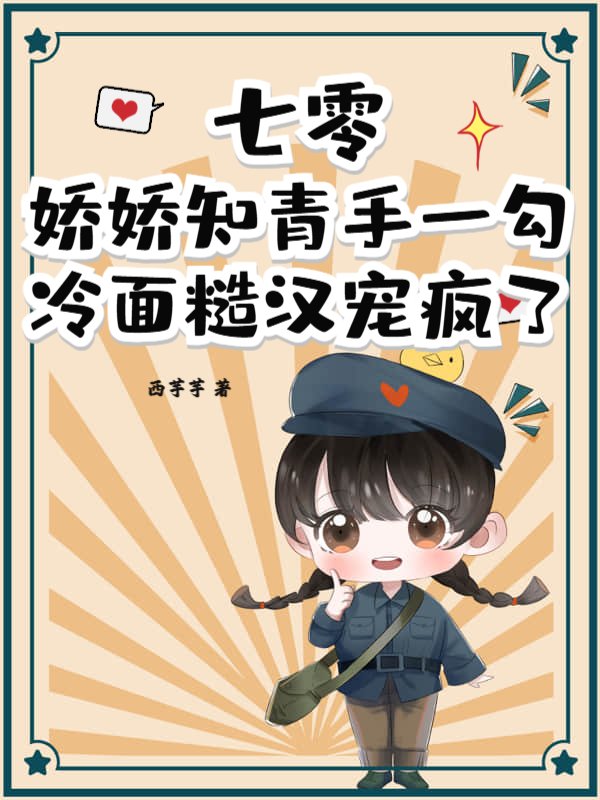 七零：嬌嬌知青手一勾，冷麪糙漢寵瘋了