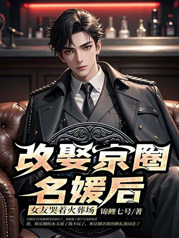 改娶京圈名媛後， 女友哭著火葬場