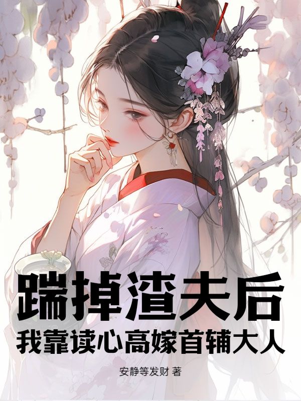 踹掉渣夫後，我靠讀心高嫁首輔大人