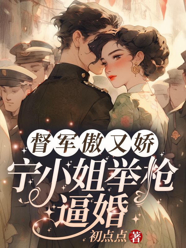 《督军傲又娇,宁小姐举枪逼婚》小说大结局免费试读 宁祯盛长裕小说-牛皮文学