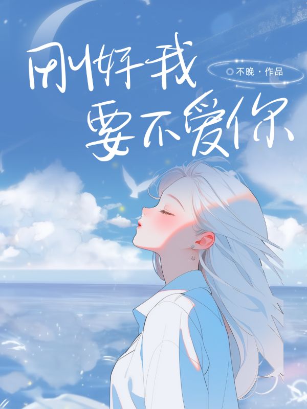 无删减版《刚好我要不爱你》章节免费阅读-经典文学