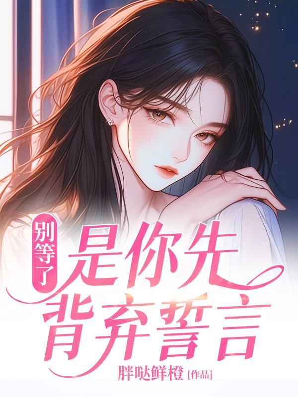 无删减版《别等了，是你先背弃誓言》章节免费阅读