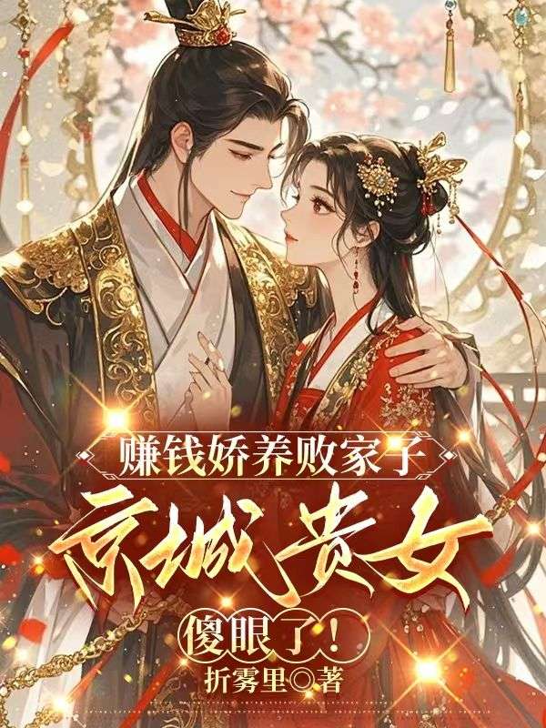 无删减精彩小说《赚钱娇养败家子，京城贵女傻眼了！》免费阅读