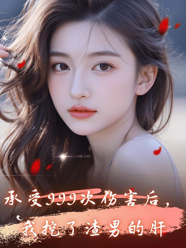 承受999次傷害後，我挖了渣男頻的肝