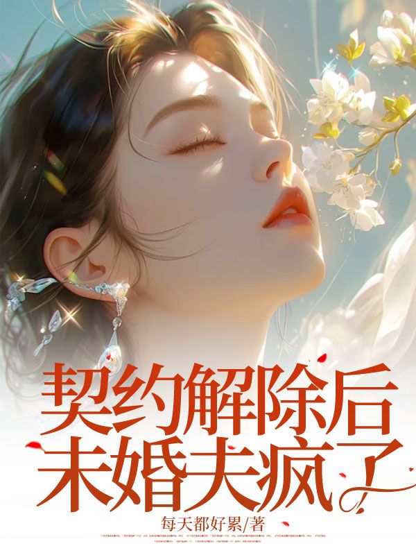 已完结小说《契约解除后未婚夫疯了》在线免费阅读