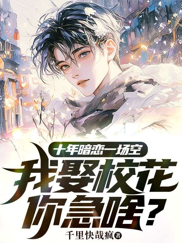 宋明澈顾幼绫小说(十年暗恋一场空,我娶校花你急啥?)无删减版阅读-艾米文学